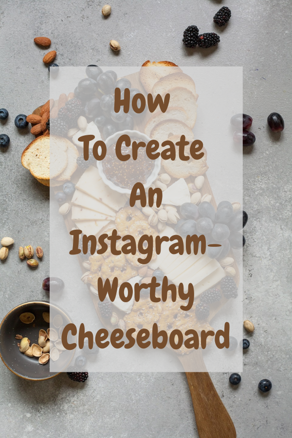 How To Create An Instagram-Worthy Cheeseboard: