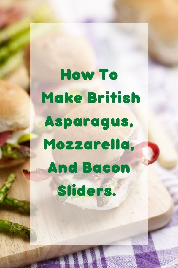 How To Make British Asparagus, Mozzarella And Bacon Sliders. 