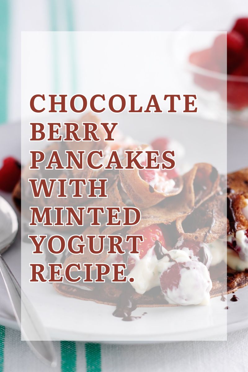 Chocolate Berry Pancakes With Minted Yogurt Recipe